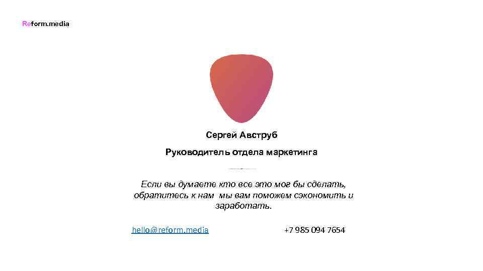 Reform. media Сергей Авструб Руководитель отдела маркетинга Если вы думаете кто все это мог