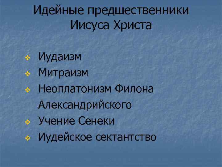 Идейные предшественники Иисуса Христа v v v Иудаизм Митраизм Неоплатонизм Филона Александрийского Учение Сенеки