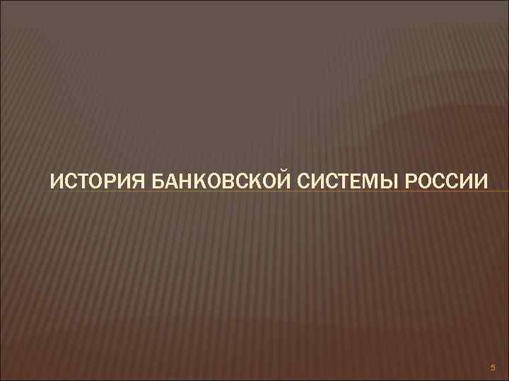 ИСТОРИЯ БАНКОВСКОЙ СИСТЕМЫ РОССИИ 5 