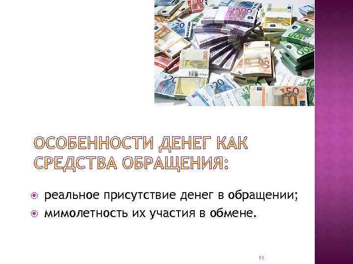 реальное присутствие денег в обращении; мимолетность их участия в обмене. 11 