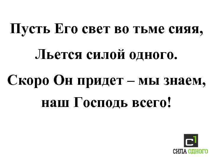 Пусть Его свет во тьме сияя, Льется силой одного. Скоро Он придет – мы