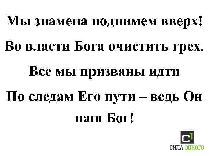 Мы знамена поднимем вверх! Во власти Бога очистить грех. Все мы призваны идти По