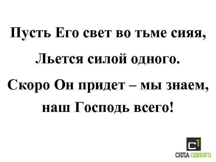 Пусть Его свет во тьме сияя, Льется силой одного. Скоро Он придет – мы
