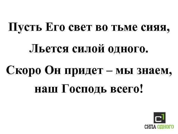 Пусть Его свет во тьме сияя, Льется силой одного. Скоро Он придет – мы