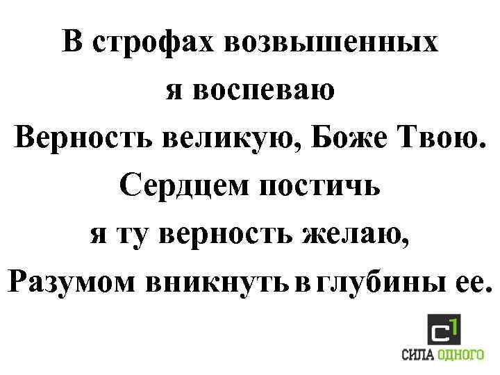 В строфах возвышенных я воспеваю Верность великую, Боже Твою. Сердцем постичь я ту верность