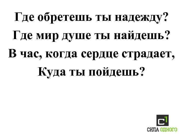 Где обретешь ты надежду? Где мир душе ты найдешь? В час, когда сердце страдает,