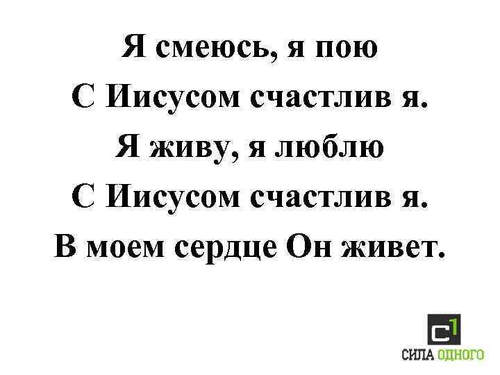 Я смеюсь, я пою С Иисусом счастлив я. Я живу, я люблю С Иисусом