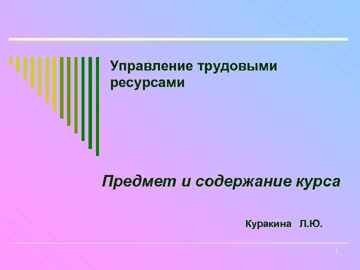 Управление трудовыми ресурсами Предмет и содержание курса Куракина Л. Ю. 1 