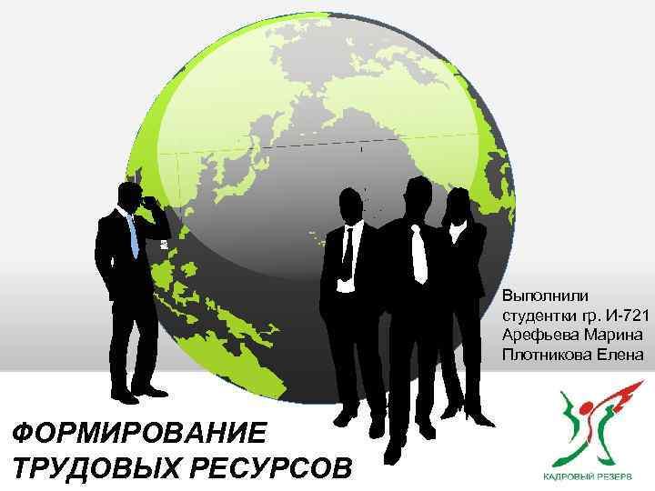 Выполнили студентки гр. И-721 Арефьева Марина Плотникова Елена ФОРМИРОВАНИЕ ТРУДОВЫХ РЕСУРСОВ 