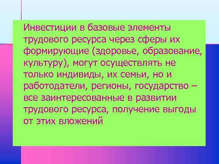 n Инвестиции в базовые элементы трудового ресурса через сферы их формирующие (здоровье, образование, культуру),