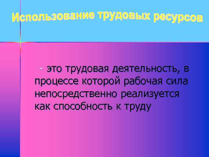 - это трудовая деятельность, в процессе которой рабочая сила непосредственно реализуется как способность к