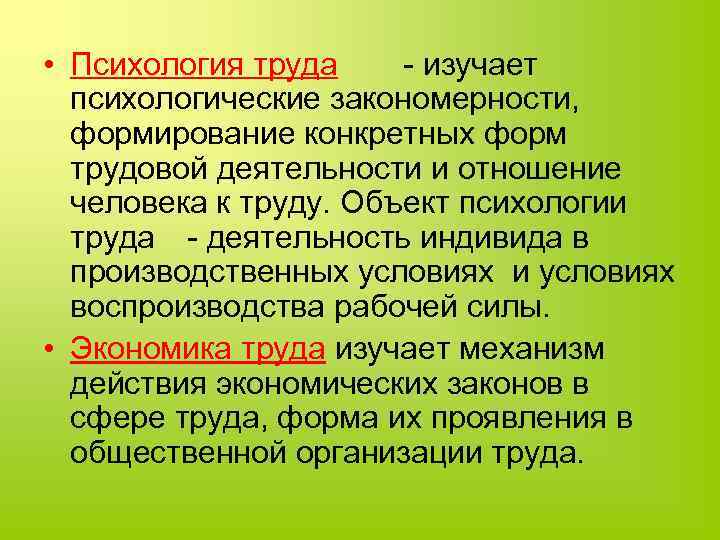  • Психология труда - изучает психологические закономерности, формирование конкретных форм трудовой деятельности и