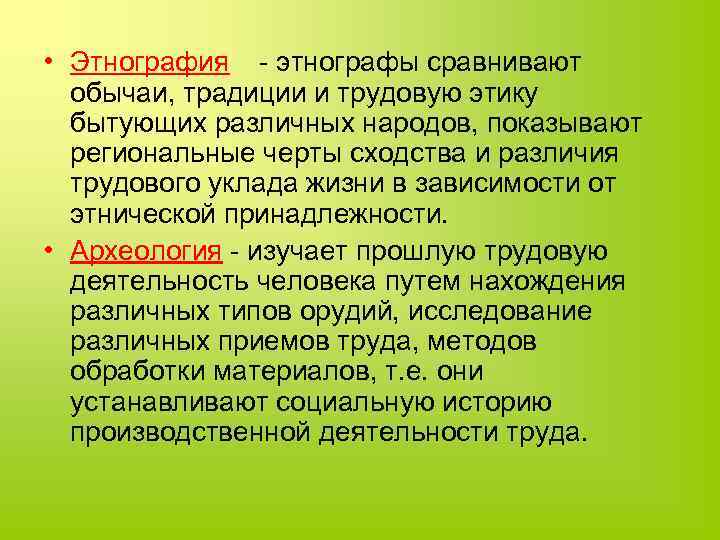  • Этнография - этнографы сравнивают обычаи, традиции и трудовую этику бытующих различных народов,