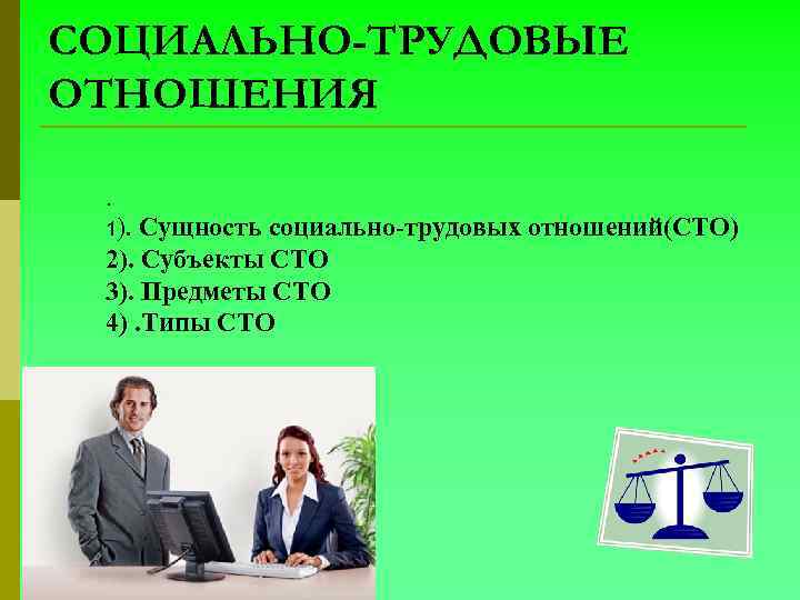 СОЦИАЛЬНО-ТРУДОВЫЕ ОТНОШЕНИЯ. 1). Сущность социально-трудовых отношений(СТО) 2). Субъекты СТО 3). Предметы СТО 4). Типы