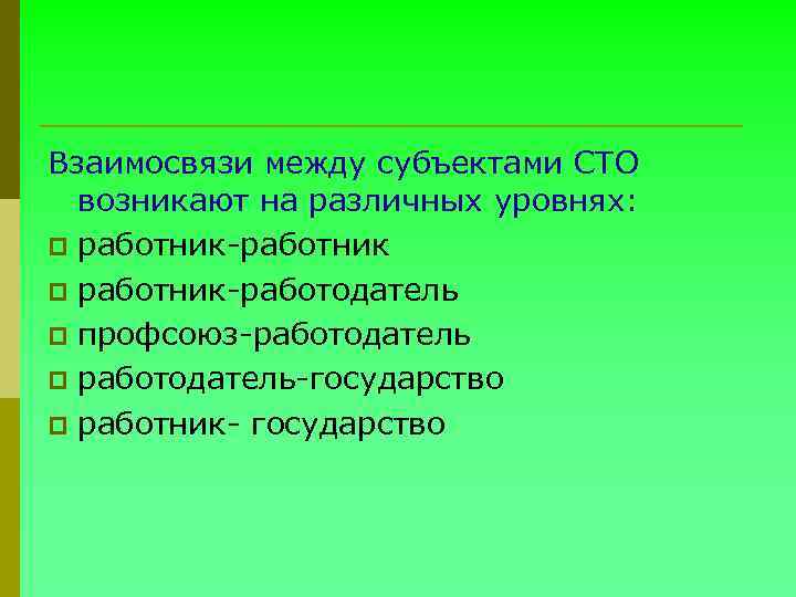 Взаимосвязи между субъектами СТО возникают на различных уровнях: p работник-работник p работник-работодатель p профсоюз-работодатель