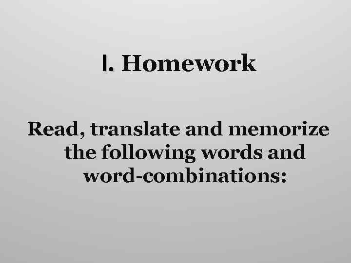 I. Homework Read, translate and memorize the following words and word-combinations: 