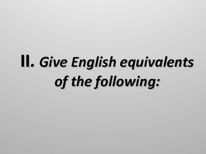 II. Give English equivalents of the following: 
