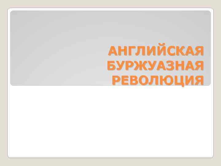 АНГЛИЙСКАЯ БУРЖУАЗНАЯ РЕВОЛЮЦИЯ 