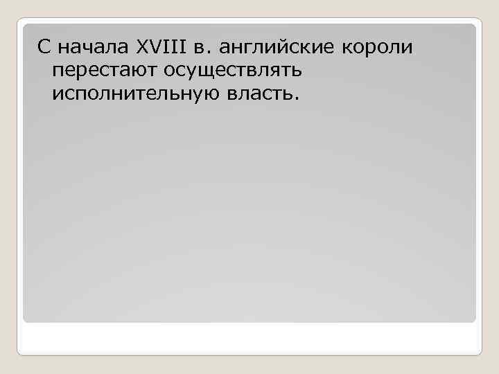 С начала XVIII в. английские короли перестают осуществлять исполнительную власть. 
