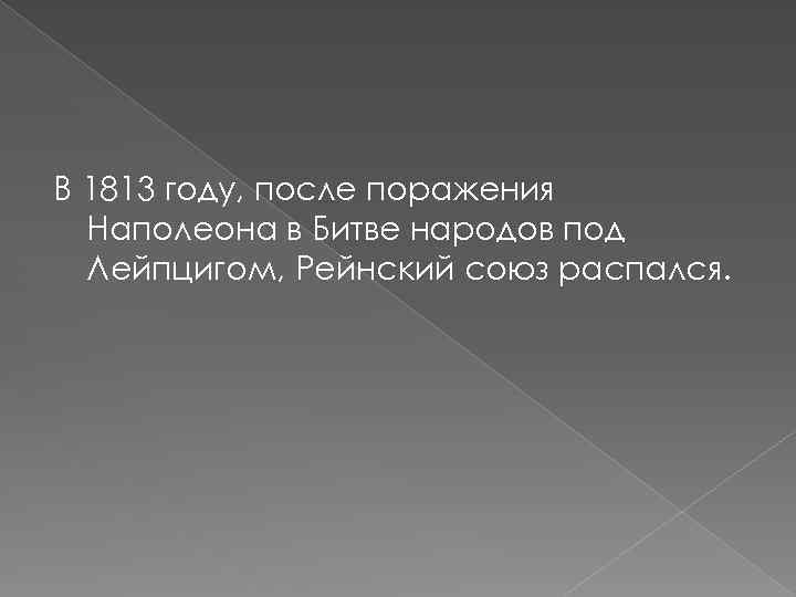 В 1813 году, после поражения Наполеона в Битве народов под Лейпцигом, Рейнский союз распался.