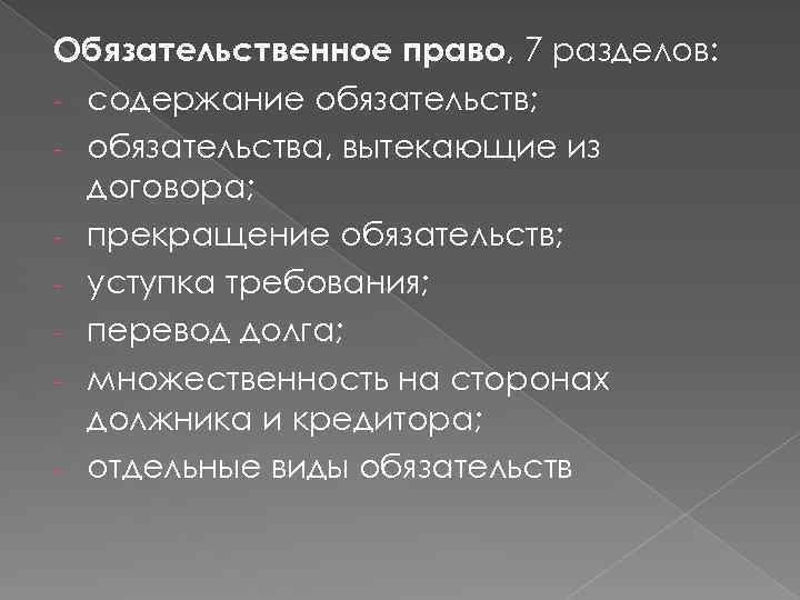 Обязательственное право, 7 разделов: - содержание обязательств; - обязательства, вытекающие из договора; - прекращение