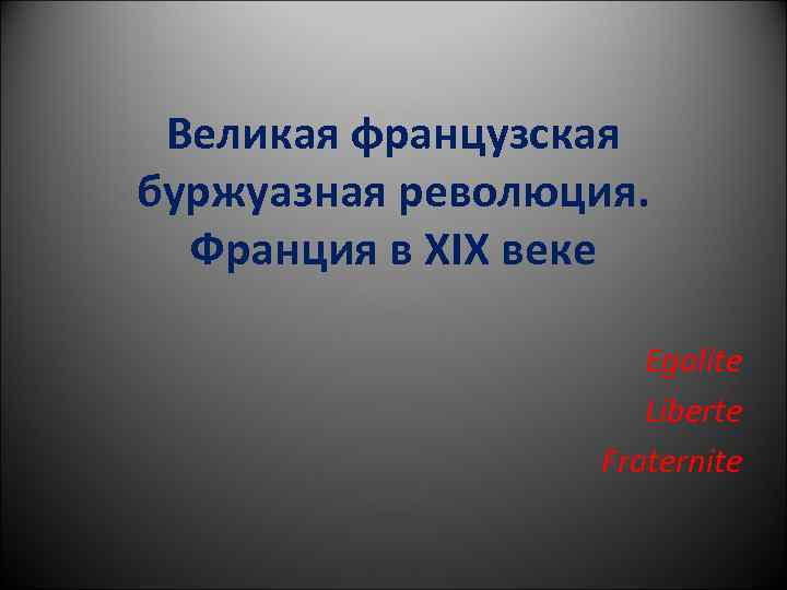 Великая французская буржуазная революция. Франция в XIX веке Egalite Liberte Fraternite 