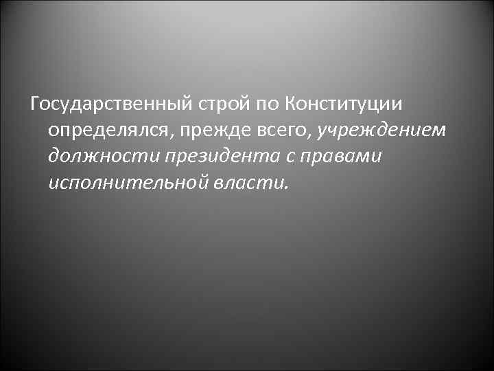 Государственный строй по Конституции определялся, прежде всего, учреждением должности президента с правами исполнительной власти.