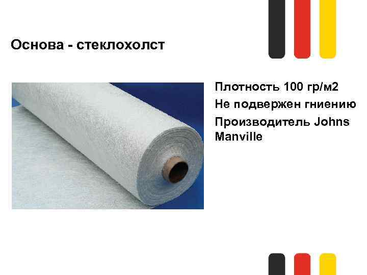 Основа - стеклохолст Плотность 100 гр/м 2 Не подвержен гниению Производитель Johns Manville 