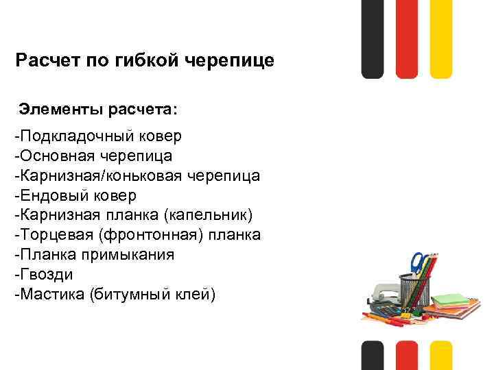  Расчет по гибкой черепице Элементы расчета: -Подкладочный ковер -Основная черепица -Карнизная/коньковая черепица -Ендовый