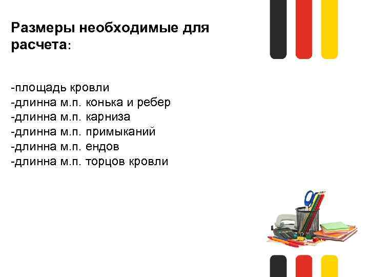 Размеры необходимые для расчета: -площадь кровли -длинна м. п. конька и ребер -длинна м.