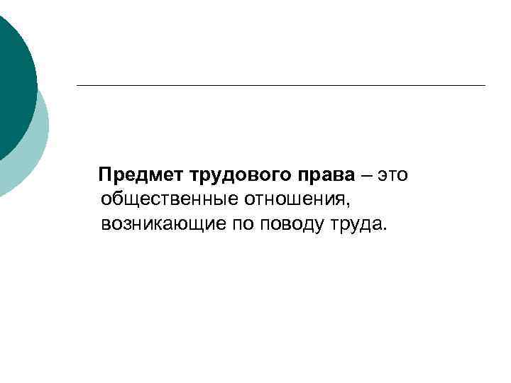 Предмет трудового права – это общественные отношения, возникающие по поводу труда. 