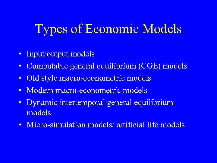 Types of Economic Models • • • Input/output models Computable general equilibrium (CGE) models