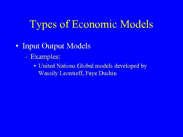 Types of Economic Models • Input Output Models – Examples: • United Nations Global