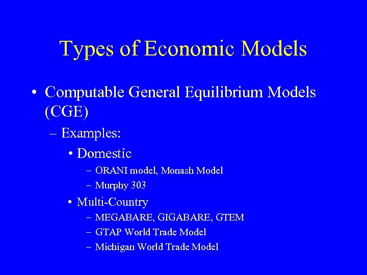 Types of Economic Models • Computable General Equilibrium Models (CGE) – Examples: • Domestic