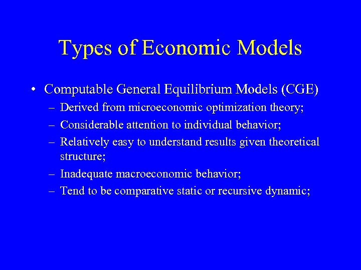 Types of Economic Models • Computable General Equilibrium Models (CGE) – Derived from microeconomic