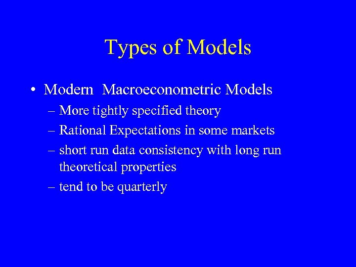 Types of Models • Modern Macroeconometric Models – More tightly specified theory – Rational