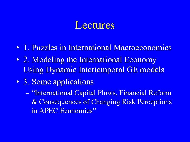Lectures • 1. Puzzles in International Macroeconomics • 2. Modeling the International Economy Using