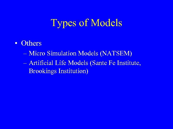 Types of Models • Others – Micro Simulation Models (NATSEM) – Artificial Life Models