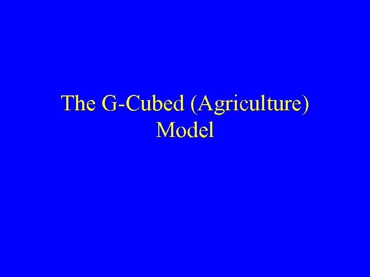 The G-Cubed (Agriculture) Model 