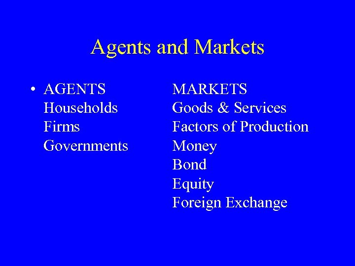 Agents and Markets • AGENTS Households Firms Governments MARKETS Goods & Services Factors of