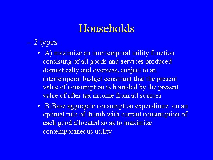 Households – 2 types • A) maximize an intertemporal utility function consisting of all