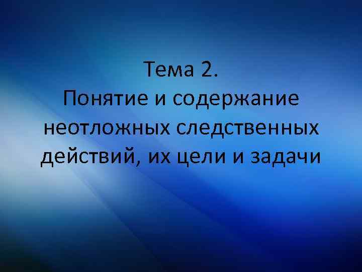 Тема 2. Понятие и содержание неотложных следственных действий, их цели и задачи 