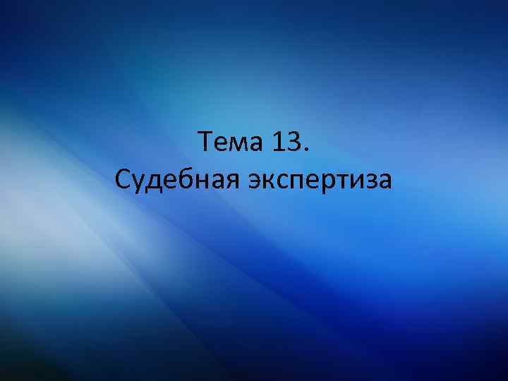 Тема 13. Судебная экспертиза 