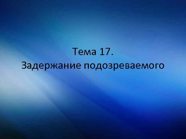 Тема 17. Задержание подозреваемого 