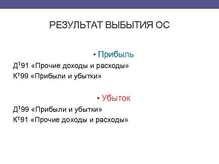 РЕЗУЛЬТАТ ВЫБЫТИЯ ОС • Прибыль ДТ 91 «Прочие доходы и расходы» КТ 99 «Прибыли