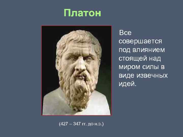 Платон Все совершается под влиянием стоящей над миром силы в виде извечных идей. (427