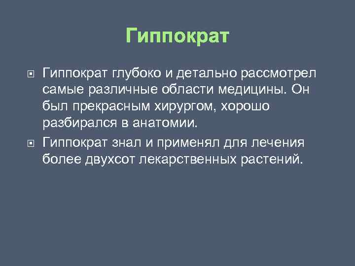 Гиппократ глубоко и детально рассмотрел самые различные области медицины. Он был прекрасным хирургом, хорошо