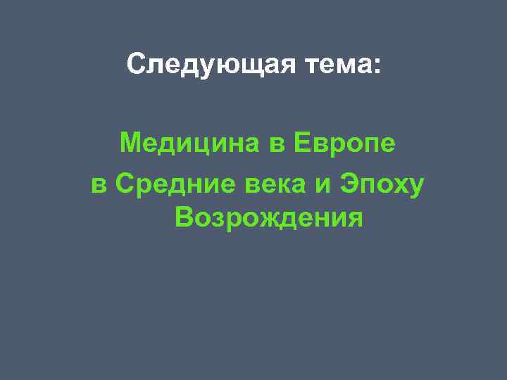 Следующая тема: Медицина в Европе в Средние века и Эпоху Возрождения 