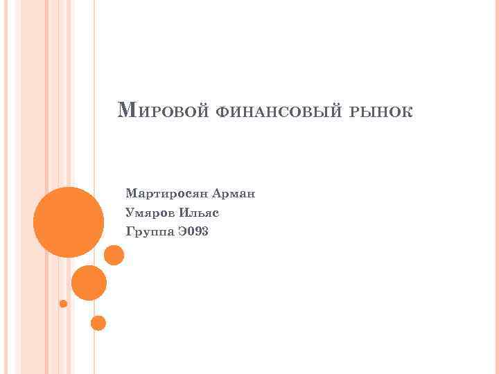 МИРОВОЙ ФИНАНСОВЫЙ РЫНОК Мартиросян Арман Умяров Ильяс Группа Э 093 