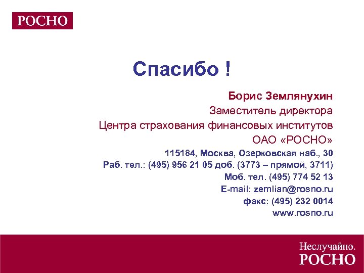 Спасибо ! Борис Землянухин Заместитель директора Центра страхования финансовых институтов ОАО «РОСНО» 115184, Москва,